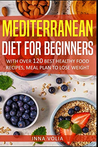 Mediterranean Diet For Beginners: With Over 120 Best Healthy Food Recipes, Meal Plan to Lose Weight by Inna Volia
