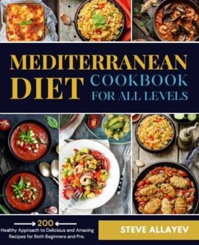 Mediterranean Diet Cookbook for all Levels: Healthy Approach to 200 Delicious and Amazing Recipes for Both Beginners and Pro. by Steve Allayev