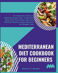 Mediterranean Diet Cookbook for Beginners: An Ultimate Guide on Mediterranean Diet -7-Day Diet Meal Plan Plus Other Easy and Healthy Mediterranean Recipes for Weight Loss by Sharon J Brown