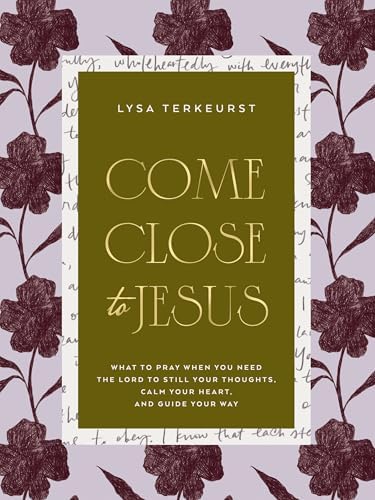 Come Close to Jesus: What to Pray When You Need the Lord to Still Your Thoughts, Calm Your Heart, and Guide Your Way (50 Devotional Prayers) by Lysa TerKeurst