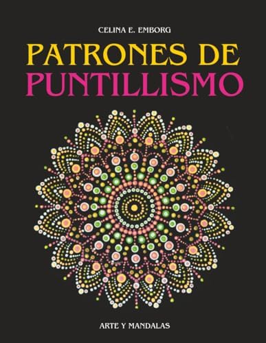PATRONES PARA PUNTILLISMO: Pinta con la técnica del puntillismo. Crea espectaculares cuadros y mandalas con puntos. (Spanish Edition) by Celina E. Emborg