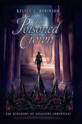 The Poisoned Crown: The Kingdoms of Assassins Chronicles #2 by Kelsey L Robinson