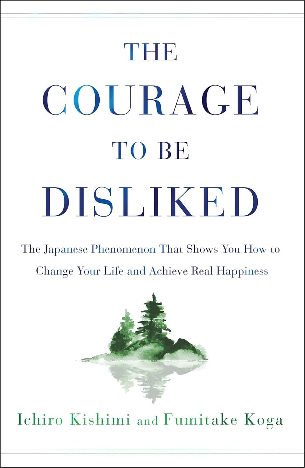 The Courage to Be Disliked: The Japanese Phenomenon That Shows You How to Change Your Life and Achieve Real Happiness by Ichiro Kishimi