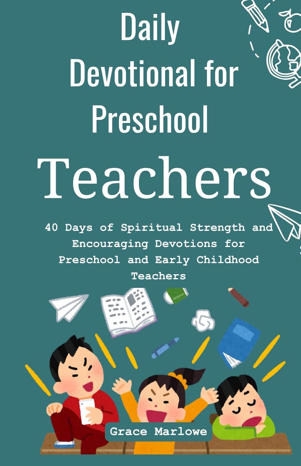Daily Devotional for Preschool Teachers: 40 Days of Spiritual Strength and Encouraging Devotions for Preschool and Early Childhood Teachers by Grace Marlowe