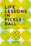 Life Lessons in Pickleball: Joy, Connection and Why It's Never Too Late to Get in the Game by Amy Johnson