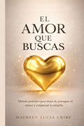 EL AMOR QUE BUSCAS: Método práctico para dejar de perseguir el amor y empezar a crearlo (Spanish Edition) by Maureen Lucía Uribe