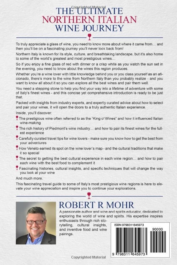 The Ultimate Northern Italian Wine Journey: A Travel Guide to teh Richness of Wine and Food in Six Regions of Italy, including Tasting, Pairings, and its History by Robert R Mohr