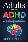 Adults with ADHD: Your Guide to Understanding Your Brain with Practical Strategies for Relationships, Work, and Daily Life by Sheila Pearcy