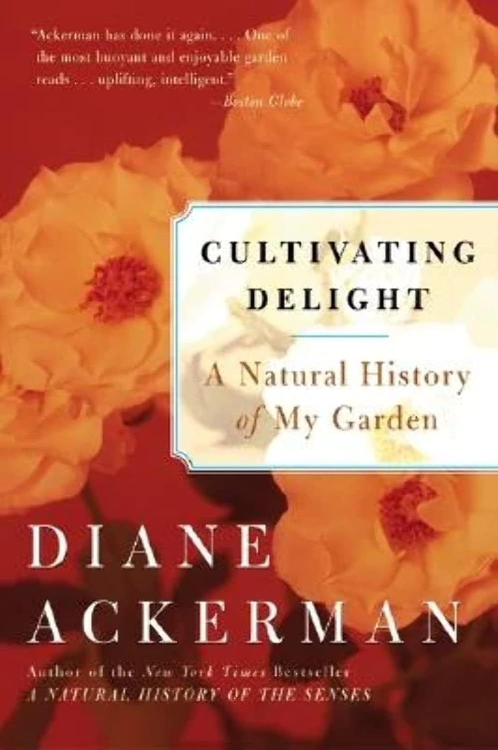 Cultivating Delight: A Natural History of My Garden―Essays on Gardening and Environmental Pleasures by Diane Ackerman