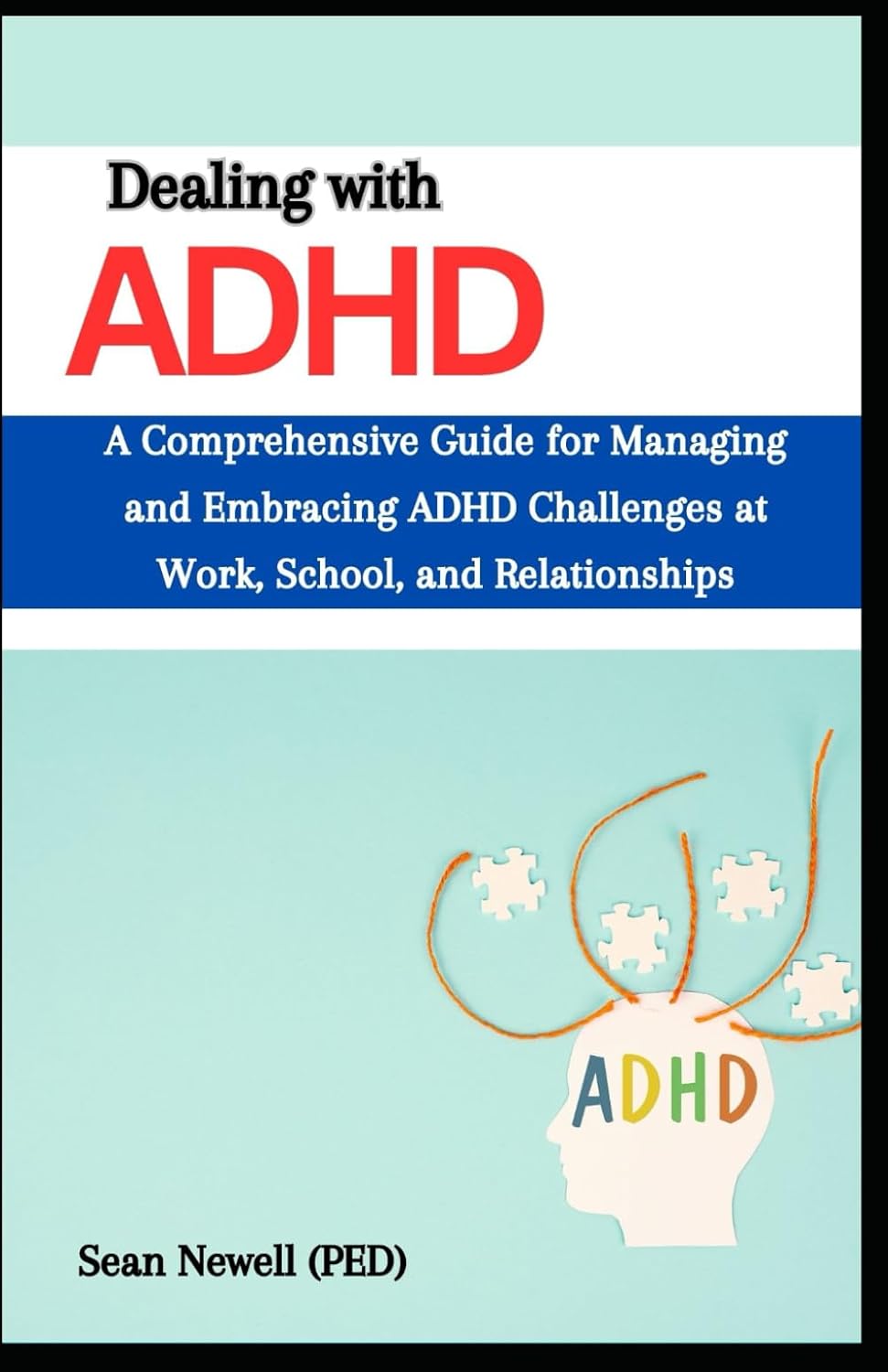 Dealing with ADHD in Adults and Teenagers: A Comprehensive Guide for Managing and embracing ADHD Challenges for women, kids and Teens at Work, school and Relationships by Sean Newell