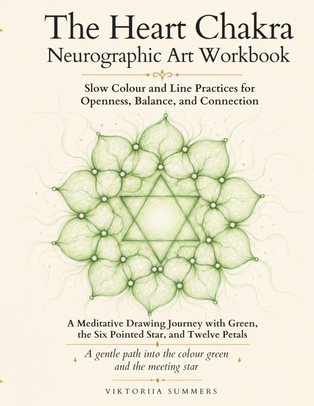 The Heart Chakra Neurographic Art Workbook: Forty Drawing Practices with the Colour Green, the Six-Pointed Star, and Twelve Petals by Viktoriia Summers