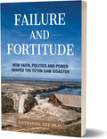 Failure and Fortitude: How Faith, Politics and Power Shaped the Teton Dam Disaster by Nathaniel Gee