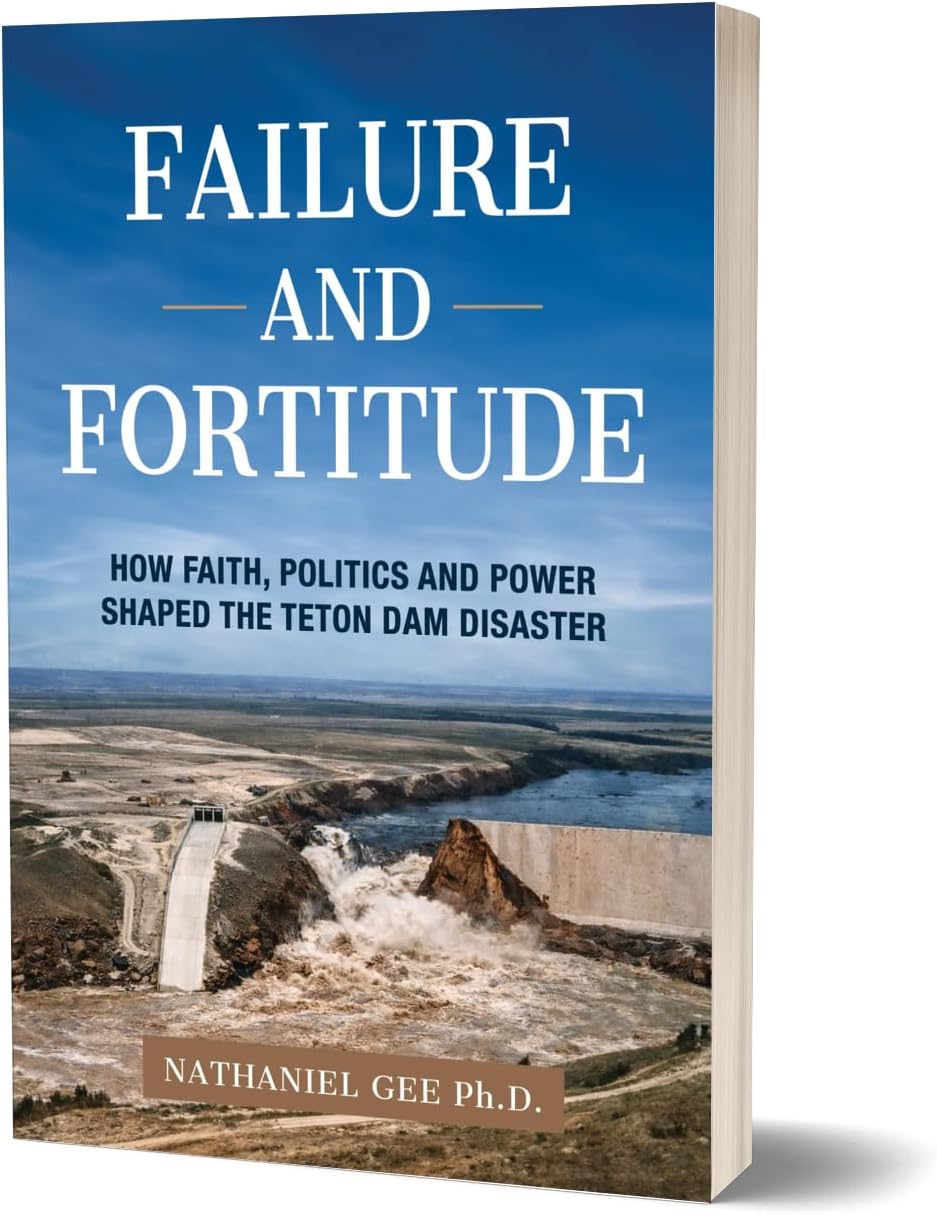 Failure and Fortitude: How Faith, Politics and Power Shaped the Teton Dam Disaster by Nathaniel Gee