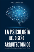La Psicología del Diseño Arquitectónico: Estrategias de Diseño Arquitectónico para Innovar y Triunfar (Spanish Edition) by Paul Carpenter