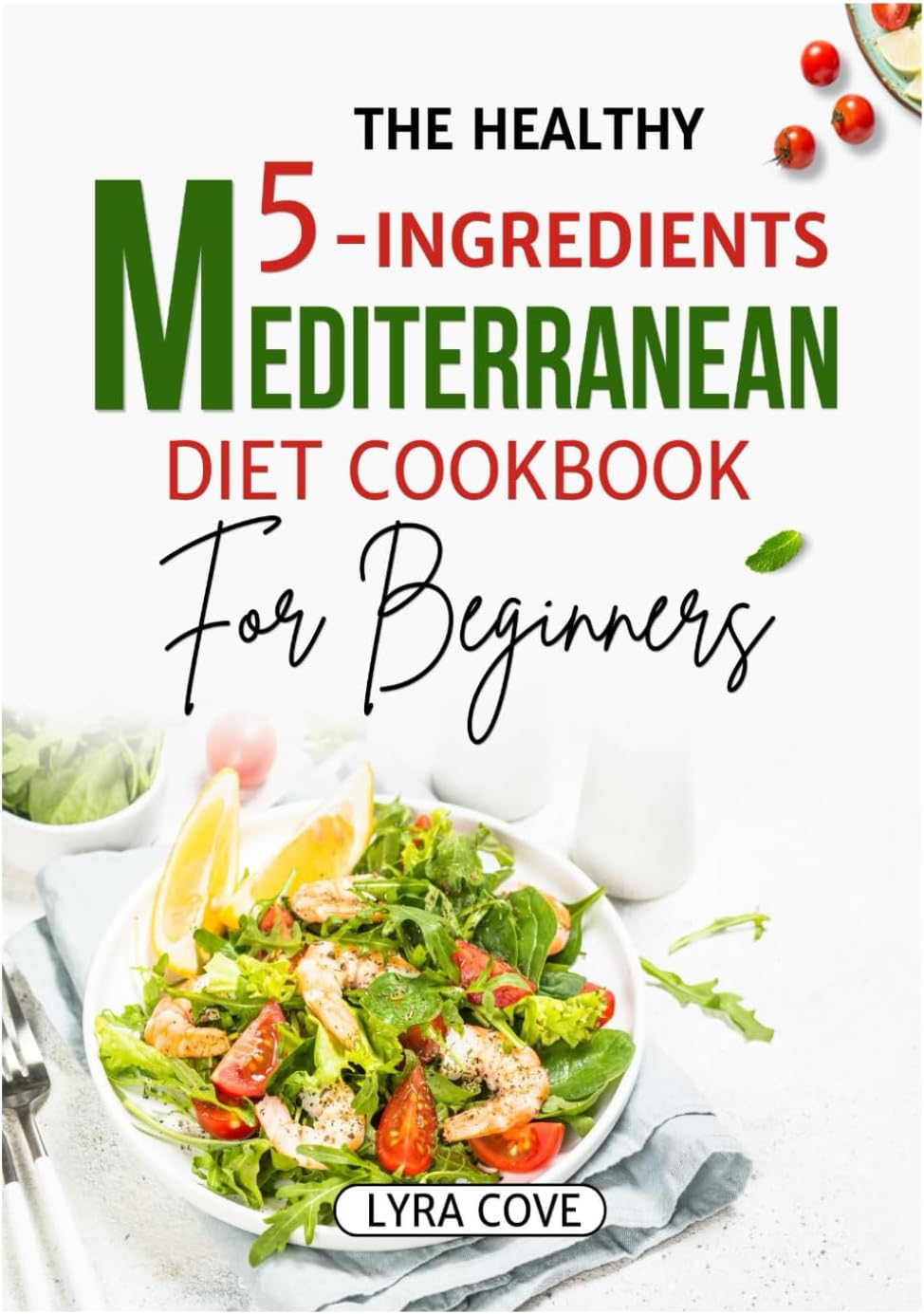 The Healthy 5-Ingredient Mediterranean Diet Cookbook for Beginners by Lyra Cove