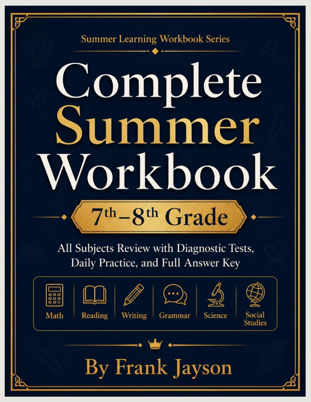 7th to 8th Grade Complete Summer Workbook: All Subjects Review - Math, Reading, Writing, Grammar, Science, and Social Studies with Diagnostic Tests, ... (Grade-to-Grade Readiness Workbook Series) by Frank Jayson