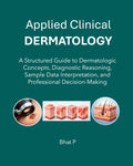 Applied Clinical Dermatology: A Structured Guide to Dermatologic Concepts, Diagnostic Reasoning, Sample Data Interpretation, and Professional Decision-Making by Bhat P