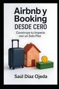 Airbnb y Booking desde Cero: Construye tu Imperio con un Solo Piso: Fases esenciales para iniciar y consolidar un negocio de alquiler turístico eficiente y rentable (Spanish Edition) by SR SAÚL OJEDA DIAZ