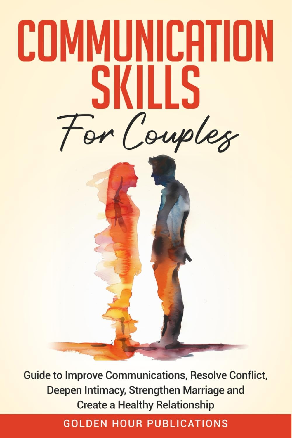 Communication Skills for Couples: Guide to Improve Communications, Resolve Conflict, Deepen Intimacy, Strengthen Marriage and Create a Healthy Relationship by GOLDEN HOUR PUBLICATIONS