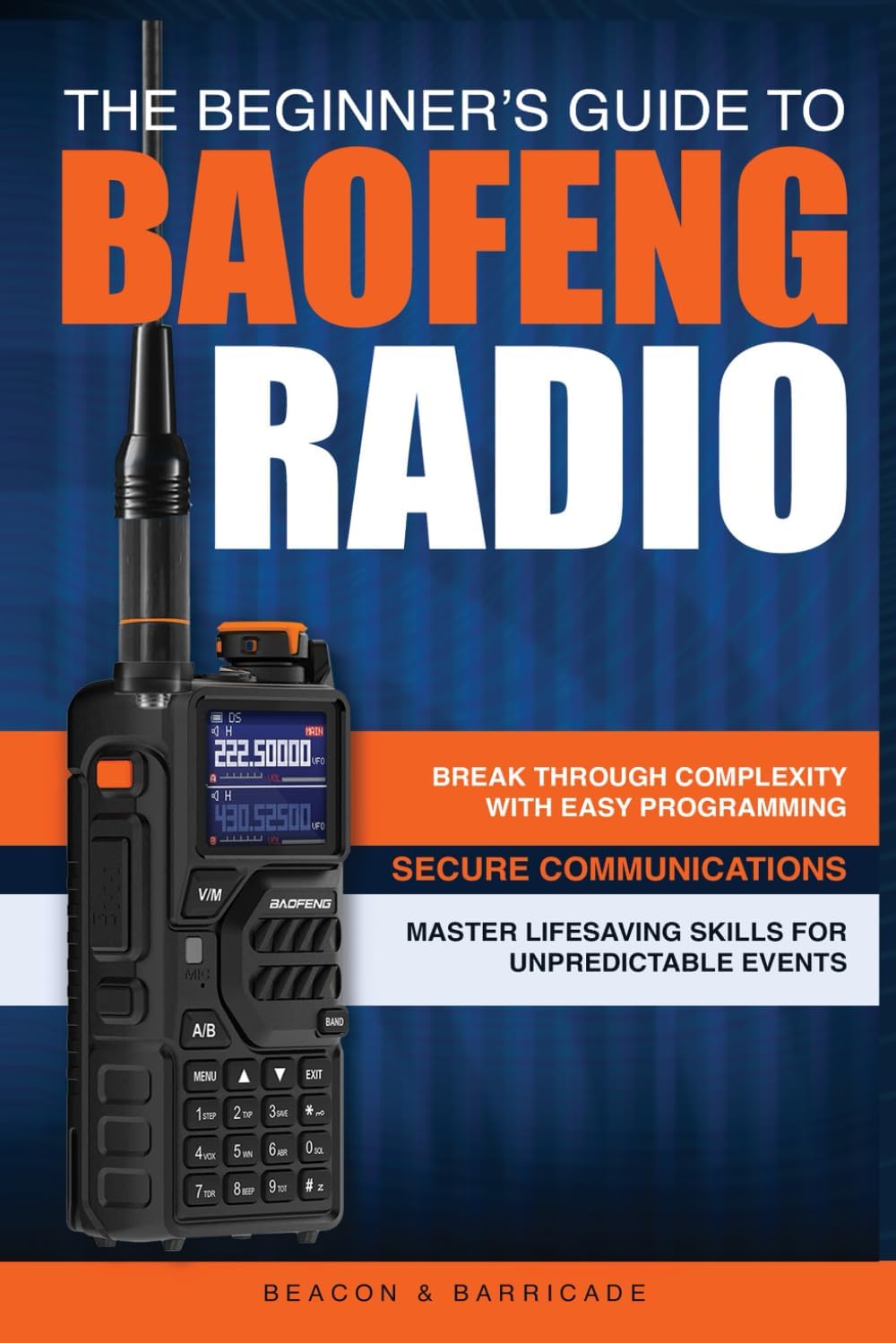 The Beginner’s Guide to Baofeng Radio: Break Through Complexity with Easy Programming, Secure Communications, and Master Radio Skills for Unpredictable Events by Beacon And Barricade