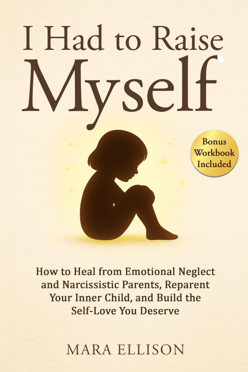 I Had to Raise Myself: How to Heal from Emotional Neglect and Narcissistic Parents, Reparent Your Inner Child, and Build the Self-Love You Deserve (The Reparenting Yourself Series) by Mara Ellison
