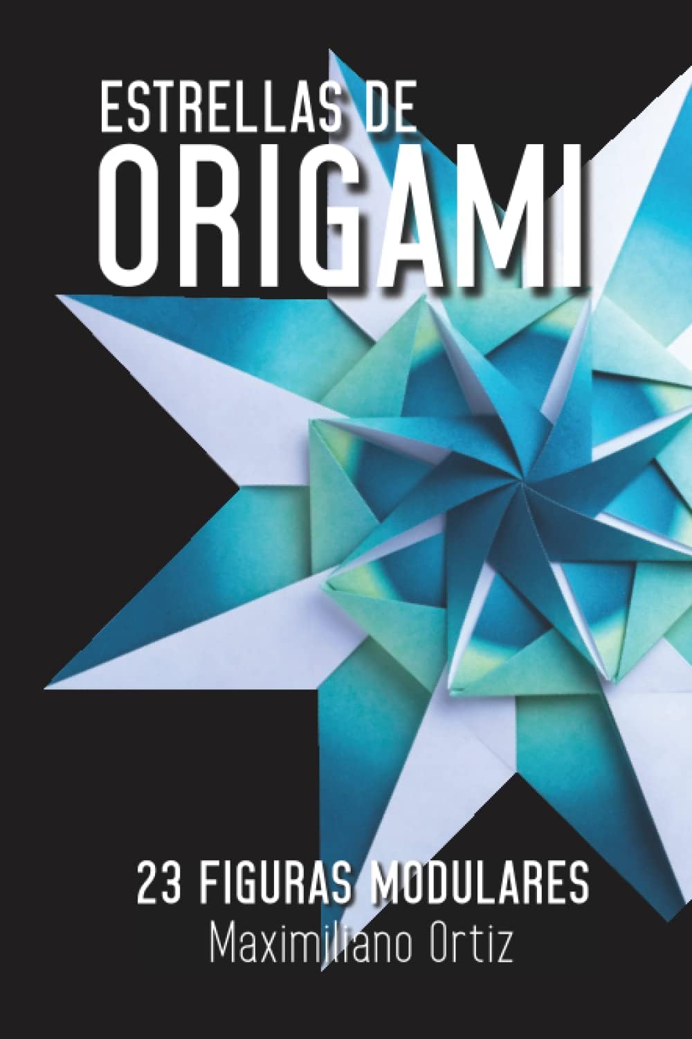 Estrellas de ORIGAMI: 23 Figuras Modulares (Spanish Edition) by Maximiliano Ortiz