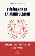 L'élégance de la manipulation - Influencer et convaincre sans conflit by Marwan Mery