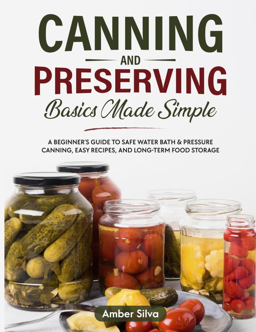 Canning and Preserving Basics Made Simple: A Beginner's Guide to Safe Water Bath & Pressure Canning, Easy Recipes, and Long-Term Food Storage (Made Simple Series) by Amber Silva