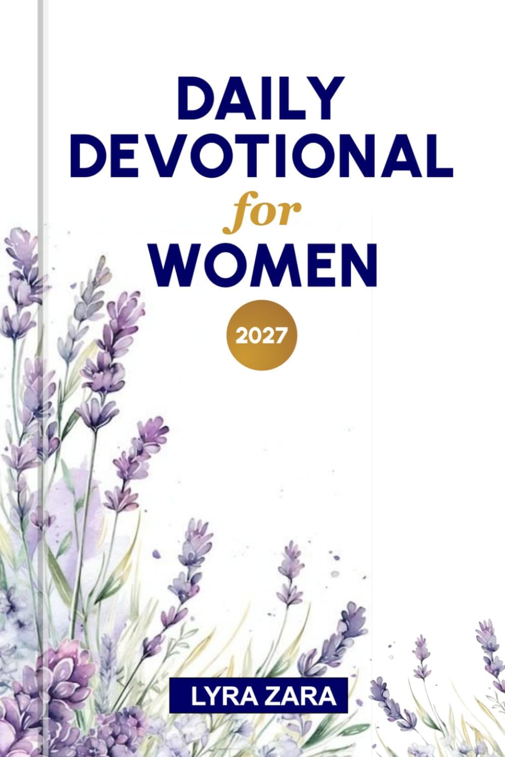 DAILY DEVOTIONAL FOR WOMEN 2027: 365 Days of Prayer, Scripture Reflections, Faith-Building Encouragement, and Biblical Wisdom for Spiritual Growth and Renewal. by Lyra Zara