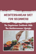 Mediterranean Diet For Beginners: The Vegetarian Cookbook With The Mediterranean Lifestyle by Michel Shadd