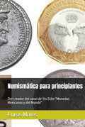 Numismática para principiantes: Del creador del canal de YouTube "Monedas Mexicanas y del Mundo" (Spanish Edition) by Eneas Mares