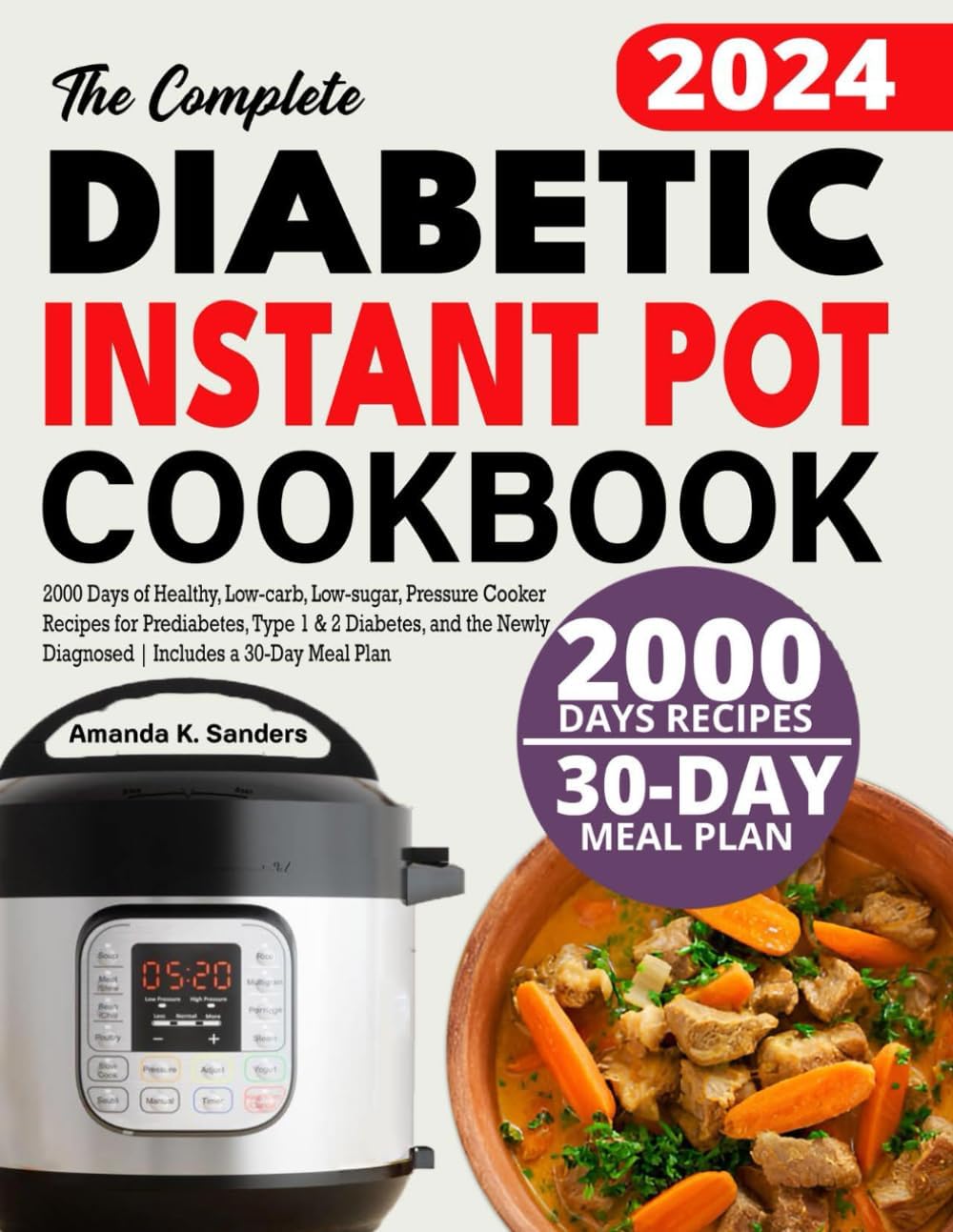 The Complete Diabetic Instant Pot Cookbook: 2000 Days of Healthy, Low-carb, Low-sugar, Pressure Cooker Recipes for Prediabetes, Type 1 & 2 Diabetes, ... Newly Diagnosed | Includes a 30-Day Meal Plan by Amanda K. Sanders