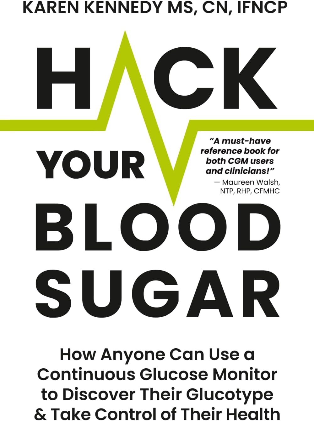 Hack Your Blood Sugar: How Anyone Can Use a Continuous Glucose Monitor to Discover Their Glucotype & Take Control of Their Health by Karen Kennedy