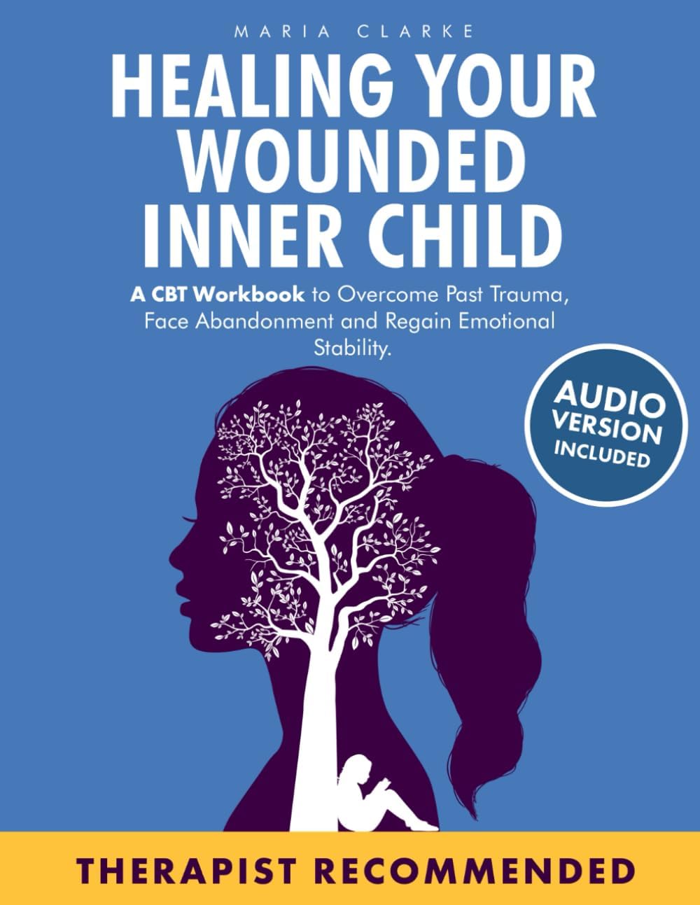 Healing Your Wounded Inner Child: A CBT Workbook to Overcome Past Trauma, Face Abandonment and Regain Emotional Stability. (Cognitive Behavioral Therapy) by Maria Clarke