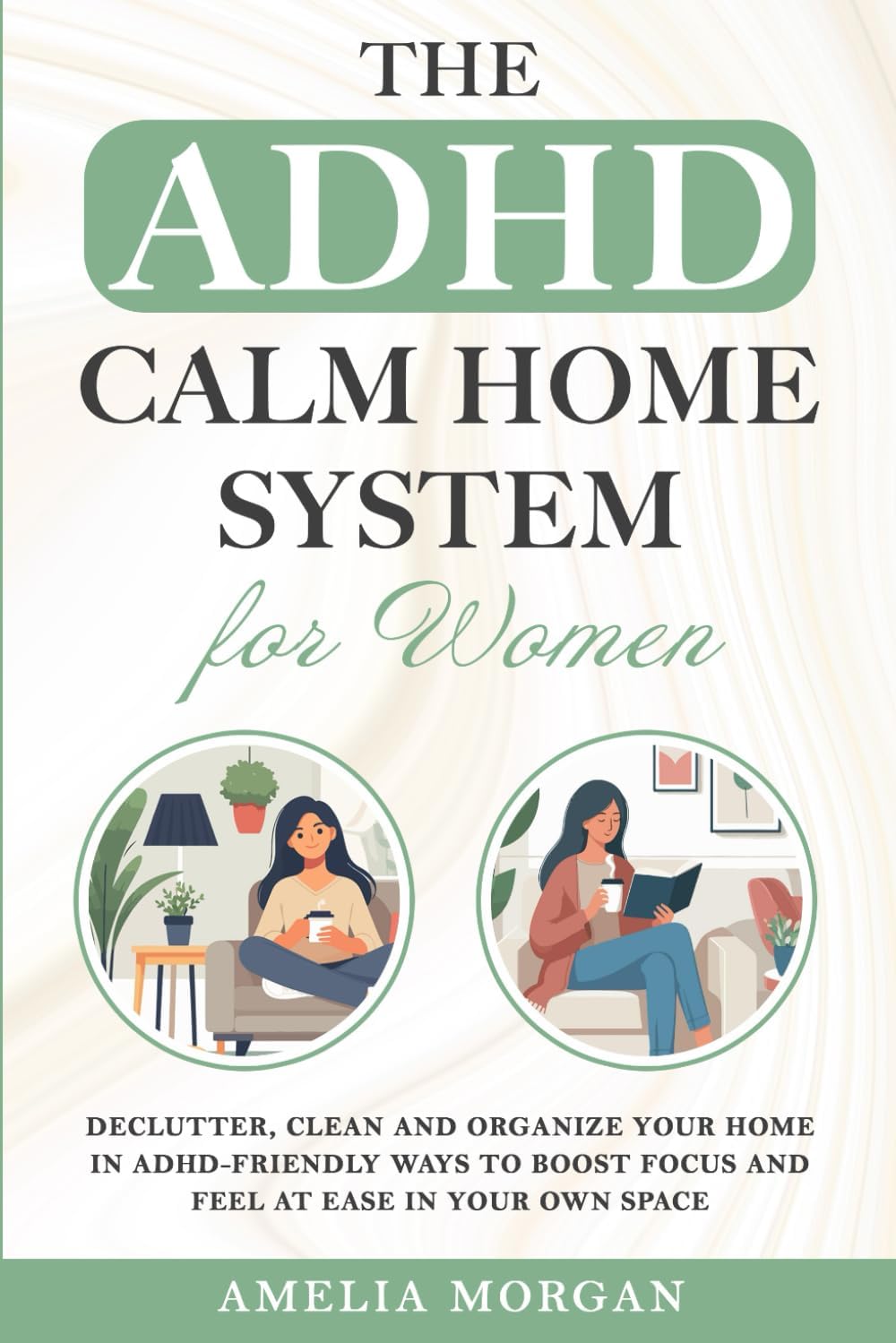 The ADHD Calm Home System for Women: Declutter, Clean and Organize your home in ADHD-friendly ways to boost focus and feel at ease in your own space (The Balanced ADHD Life Series for Women) by Amelia Morgan