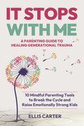It Stops With Me: 10 Mindful Parenting Tools to Break the Cycle, Heal Generational Trauma and Raise Emotionally Strong Kids (The Cycle Ends With You) by Ellis Carter