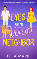 Eyes for My Worst Neighbor: A Forced Proximity Enemies To Lovers Romance by Ella Marie