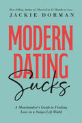 Modern Dating Sucks: A Matchmaker's Guide To Finding Love In A Swipe-Left World by Jackie Dorman