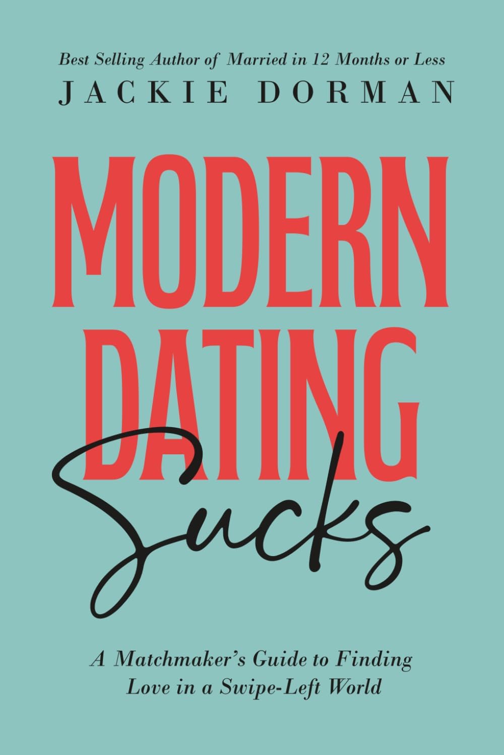 Modern Dating Sucks: A Matchmaker's Guide To Finding Love In A Swipe-Left World by Jackie Dorman
