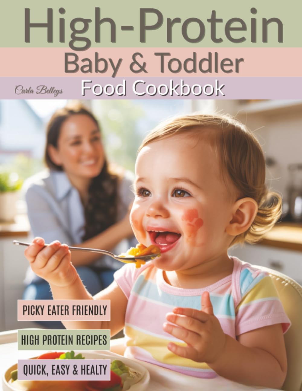High-Protein Baby & Toddler Food Cookbook: 100 Wholesome Meals to Support Growth, Strong Bodies & Happy Tummies | Nutrition Tips for Babies 6 Months to 3 Years - By a Mom & Certified Nutrition Coach by Carla Belleys