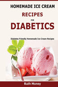 Homemade Ice Cream Recipes For Diabetics: Diabetes friendly homemade ice cream recipes by Ruth Money