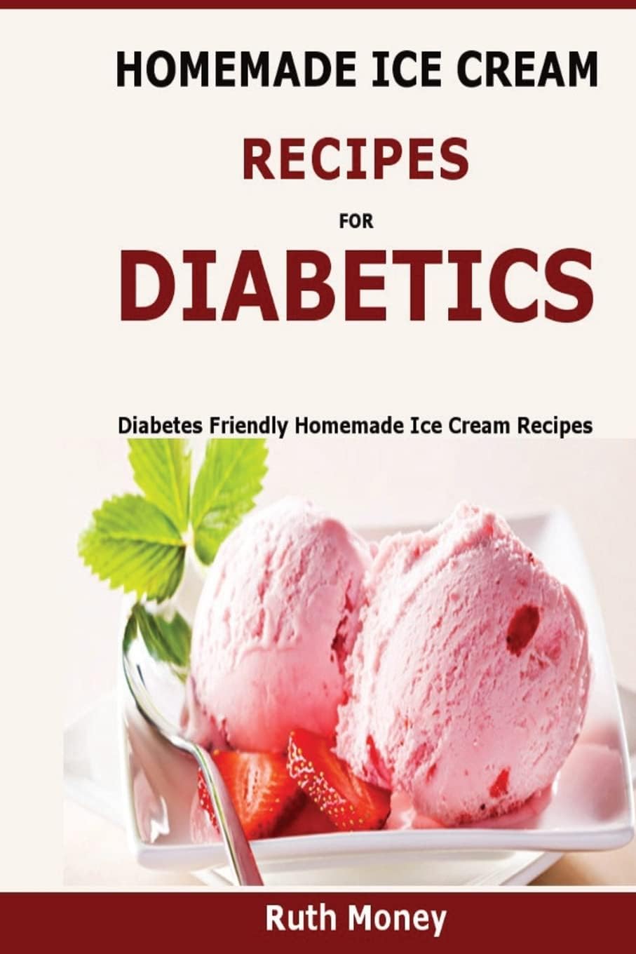 Homemade Ice Cream Recipes For Diabetics: Diabetes friendly homemade ice cream recipes by Ruth Money