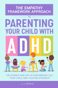 The Empathy Framework Approach to Parenting a Child with ADHD: The Science and Art of Empowering You, Your Child, and Your Relationship by LJ Apple