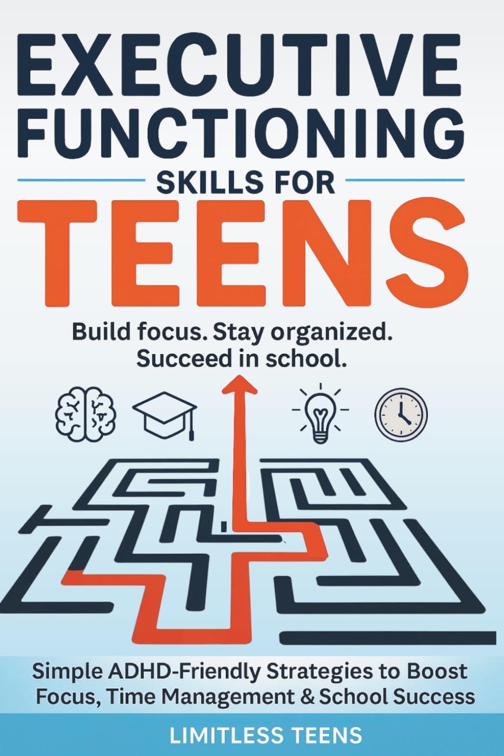 Executive Functioning Skills for Teens: Simple ADHD-Friendly Strategies To Boost Focus, Improve Time Management & Succeed In School (Guide For Teens) by Limitless Teens