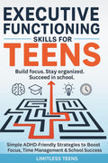Executive Functioning Skills for Teens: Simple ADHD-Friendly Strategies To Boost Focus, Improve Time Management & Succeed In School (Guide For Teens) by Limitless Teens