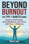 Beyond Burnout: The Type 1 Diabetes Guide: Restore Motivation, Build Resilience, and Thrive with Type 1 Diabetes—Your Blueprint for Beating Burnout by Philip D. Hall