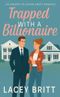 Trapped With A Billionaire: An Enemies to Lovers Sweet Romance by Lacey Britt