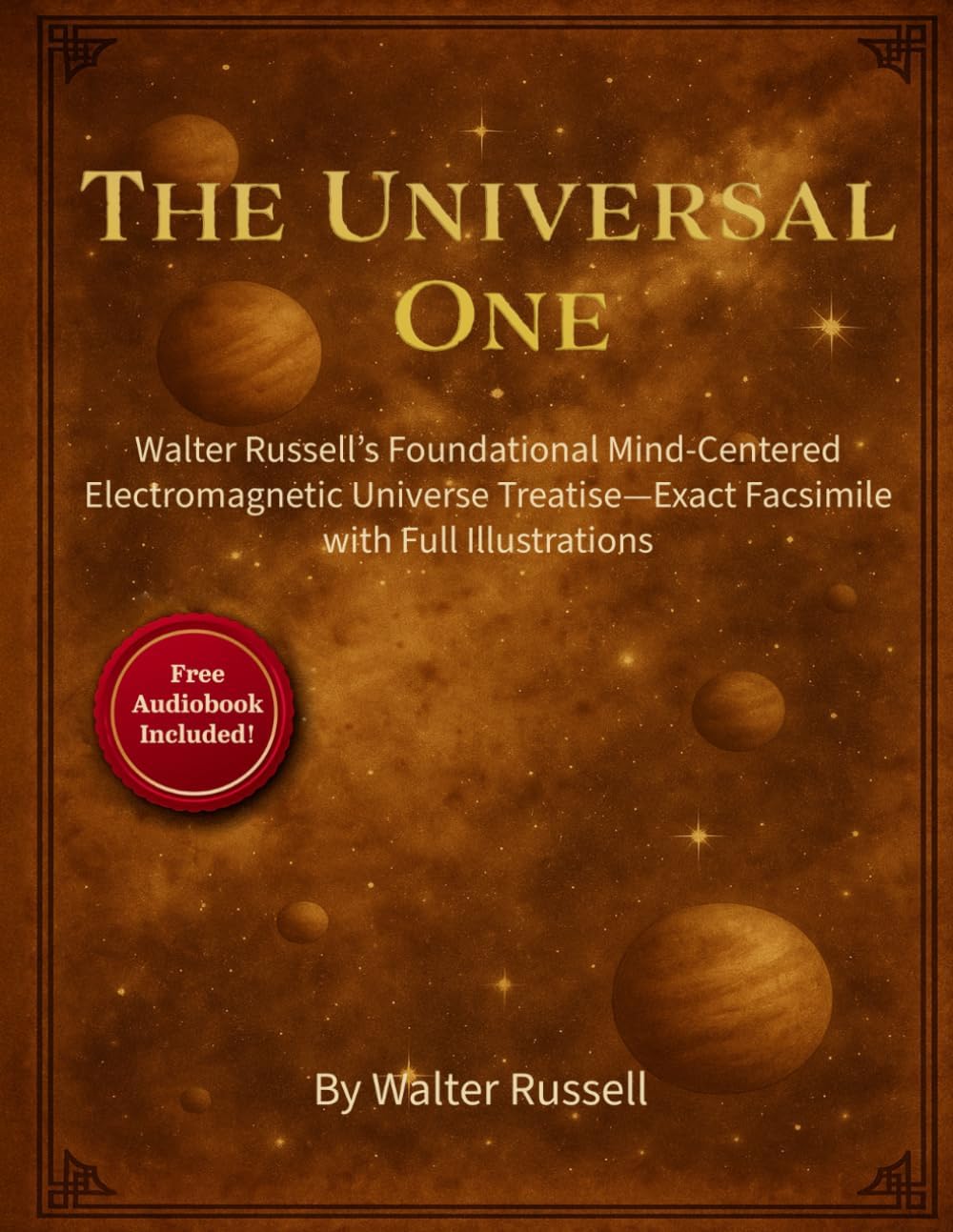 The Universal One: Walter Russell’s Foundational Mind-Centered Electromagnetic Universe Treatise—Exact Facsimile with Full Illustrations by Walter Russell