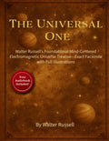 The Universal One: Walter Russell’s Foundational Mind-Centered Electromagnetic Universe Treatise—Exact Facsimile with Full Illustrations by Walter Russell