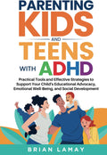 Parenting Kids and Teens with ADHD: Practical Tools and Effective Strategies to Support Your Child's Educational Advocacy, Emotional Well-Being, and Social Development by Brian Lamay